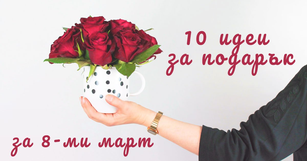 10 идеи как да зарадваме любимите ни жени на 8-ми март