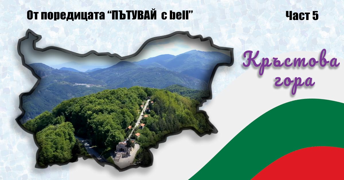 Кръстова гора – мястото на боговете; „Пътувай с bell“ в България – част 5