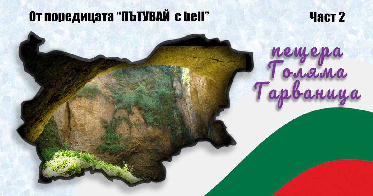 Пещера Голяма Гарваница – врата към подземното царство; “Пътувай с bell“ в България част 2